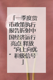 一季度货币政策执行报告折射中国经济运行亮点 释放“向上向优”积极信号