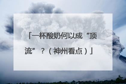 一杯酸奶何以成“顶流”？（神州看点）