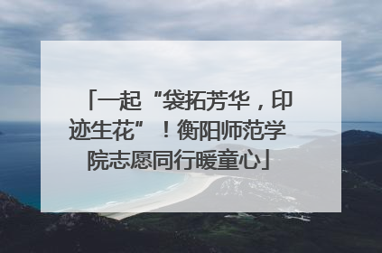 一起“袋拓芳华，印迹生花”！衡阳师范学院志愿同行暖童心