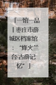 一馆一品丨枣庄市薛城区档案馆：“烽火兰台·古薛记忆”