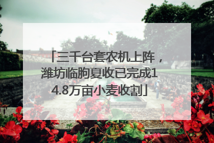 三千台套农机上阵，潍坊临朐夏收已完成14.8万亩小麦收割