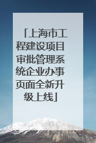 上海市工程建设项目审批管理系统企业办事页面全新升级上线