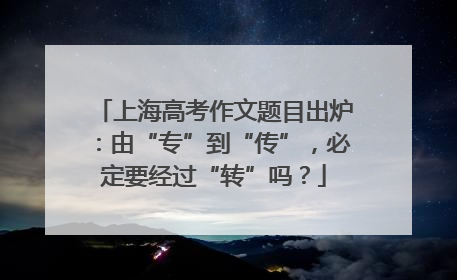 上海高考作文题目出炉：由“专”到“传”，必定要经过“转”吗？