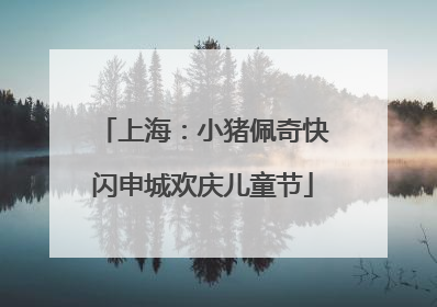 上海：小猪佩奇快闪申城欢庆儿童节