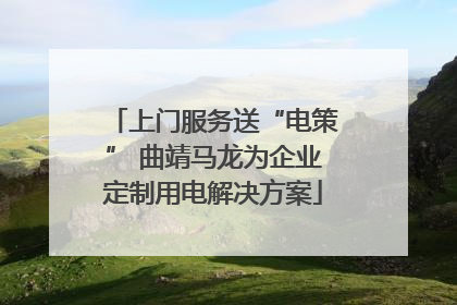 上门服务送“电策” 曲靖马龙为企业定制用电解决方案