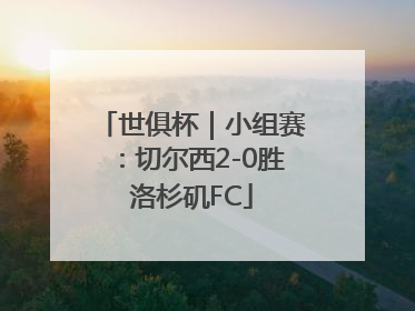 世俱杯｜小组赛：切尔西2-0胜洛杉矶FC