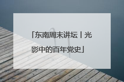 东南周末讲坛丨光影中的百年党史