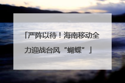 严阵以待！海南移动全力迎战台风“蝴蝶”