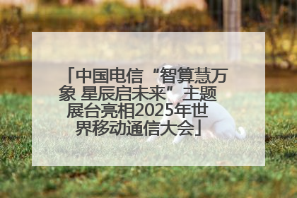 中国电信“智算慧万象 星辰启未来”主题展台亮相2025年世界移动通信大会