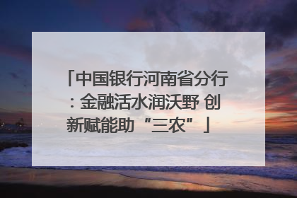 中国银行河南省分行：金融活水润沃野 创新赋能助“三农”