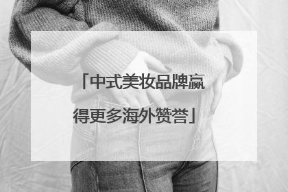 中式美妆品牌赢得更多海外赞誉