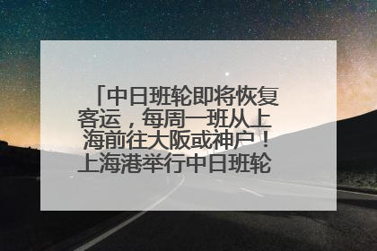 中日班轮即将恢复客运，每周一班从上海前往大阪或神户！上海港举行中日班轮船港联动应急演练