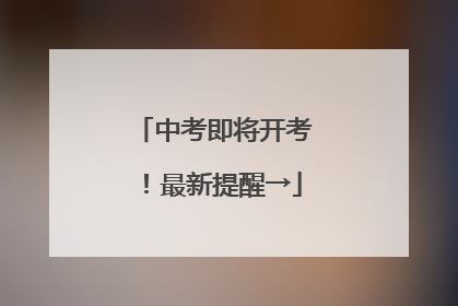 中考即将开考！最新提醒→