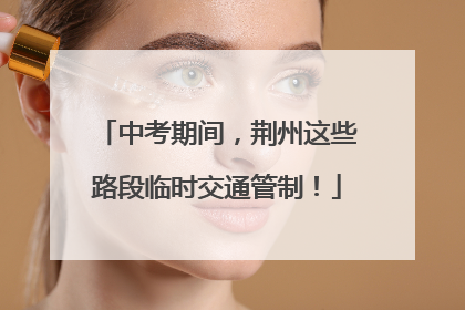 中考期间，荆州这些路段临时交通管制！