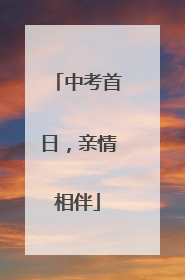 中考首日，亲情相伴