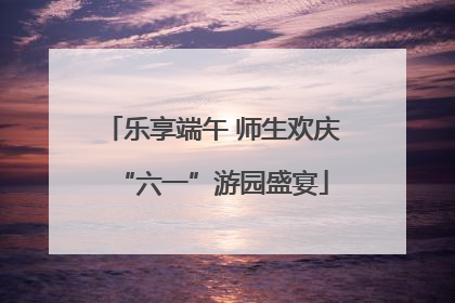 乐享端午 师生欢庆“六一”游园盛宴