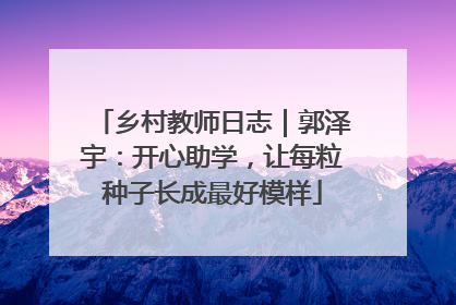 乡村教师日志｜郭泽宇：开心助学，让每粒种子长成最好模样