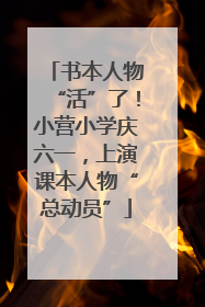 书本人物“活”了！小营小学庆六一，上演课本人物“总动员”