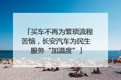 买车不再为繁琐流程苦恼，长安汽车为民生服务“加温度”