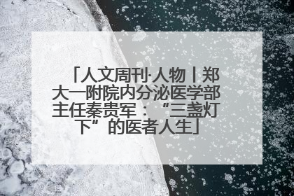 人文周刊·人物丨郑大一附院内分泌医学部主任秦贵军：“三盏灯下”的医者人生