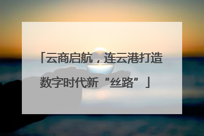 云商启航，连云港打造数字时代新“丝路”