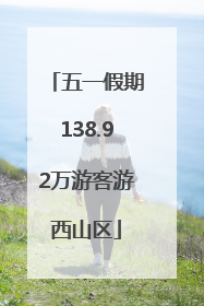 五一假期138.92万游客游西山区