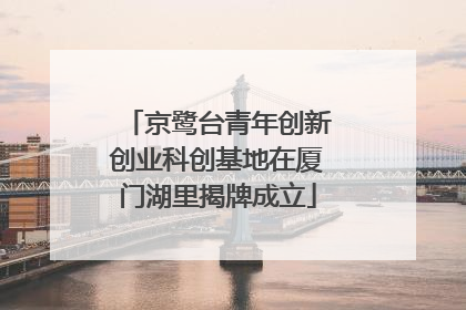 京鹭台青年创新创业科创基地在厦门湖里揭牌成立
