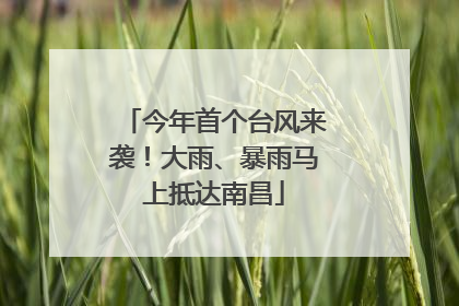 今年首个台风来袭！大雨、暴雨马上抵达南昌