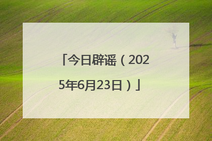 今日辟谣（2025年6月23日）