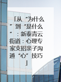 从“为什么”到“是什么”：新泰青云街道：心理专家支招亲子沟通“心”技巧