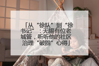 从“徐队”到“徐书记”：无锡有位老城管，听听他的社区治理“破圈”心得