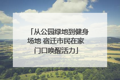 从公园绿地到健身场地 宿迁市民在家门口唤醒活力