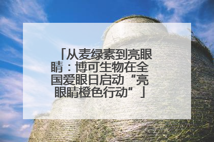 从麦绿素到亮眼睛：博可生物在全国爱眼日启动“亮眼睛橙色行动”