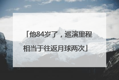 他84岁了，巡演里程相当于往返月球两次