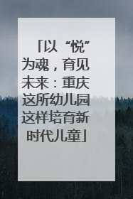 以“悦”为魂，育见未来：重庆这所幼儿园这样培育新时代儿童