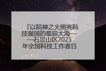以精神之火照亮科技强国的星辰大海——石景山区2025年全国科技工作者日主场活动启幕