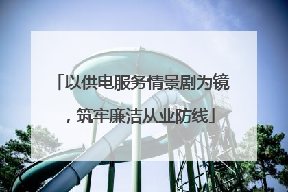 以供电服务情景剧为镜，筑牢廉洁从业防线