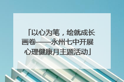 以心为笔，绘就成长画卷——永州七中开展心理健康月主题活动