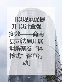 以规范促提升 以评查强实效——商南县司法局开展调解案卷“体检式”评查行动
