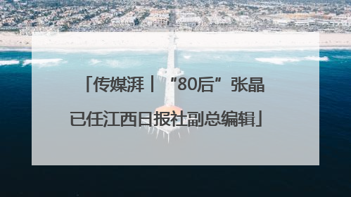 传媒湃︱“80后”张晶已任江西日报社副总编辑