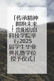 传承精神，拥抱未来！贵阳信息科技学院举行2025届学生毕业典礼暨学位授予仪式