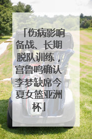 伤病影响备战、长期脱队训练，宫鲁鸣确认李梦缺席今夏女篮亚洲杯