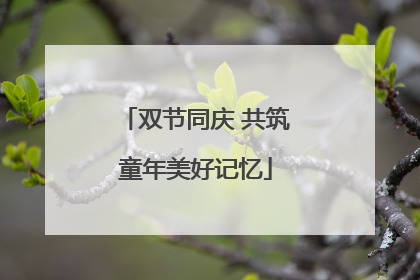 双节同庆 共筑童年美好记忆