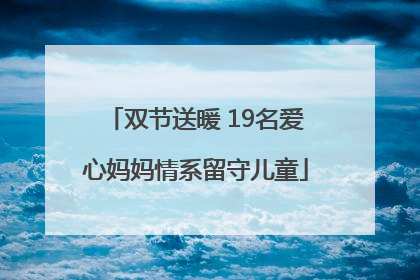 双节送暖 19名爱心妈妈情系留守儿童