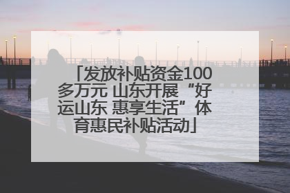 发放补贴资金100多万元 山东开展“好运山东 惠享生活”体育惠民补贴活动