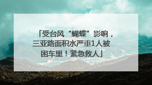受台风“蝴蝶”影响，三亚路面积水严重1人被困车里！紧急救人