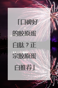 口碑好的胶原蛋白肽？正宗胶原蛋白推荐