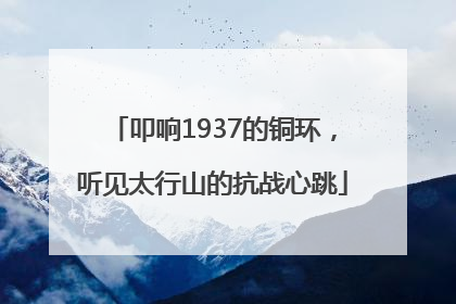 叩响1937的铜环，听见太行山的抗战心跳