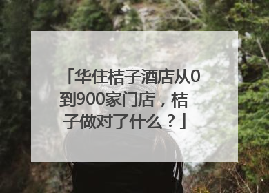 华住桔子酒店从0到900家门店，桔子做对了什么？