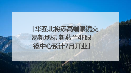 华强北将添高端眼镜交易新地标 新燕兰4F眼镜中心预计7月开业